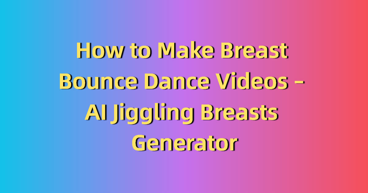 Create Breasts Bouncing Dance Videos Easily – Your AI Jiggling Breasts Generator